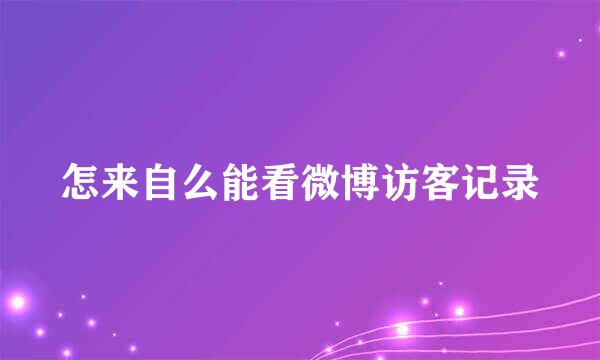 怎来自么能看微博访客记录