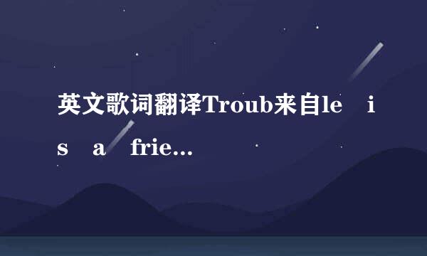 英文歌词翻译Troub来自le is a friend歌词/