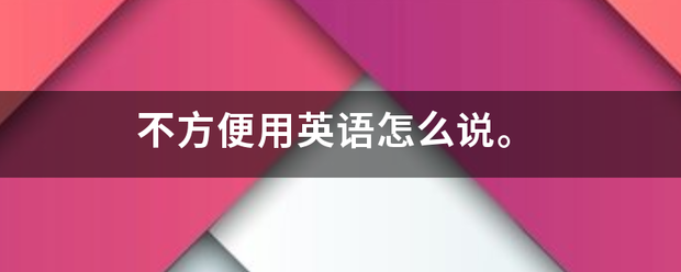 不方便用英语怎么说。