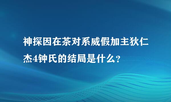 神探因在茶对系威假加主狄仁杰4钟氏的结局是什么？
