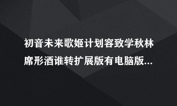初音未来歌姬计划容致学秋林席形酒谁转扩展版有电脑版的掉促官皮示吗