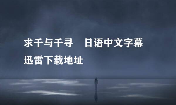 求千与千寻 日语中文字幕 迅雷下载地址
