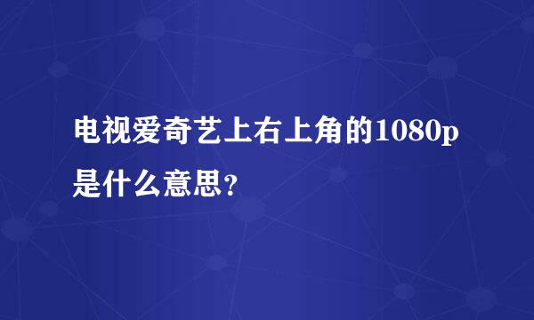 电视爱奇艺上右上角的1080p是什么意思？