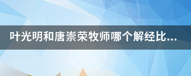 叶光明和唐崇荣牧师哪个解经比较正确？
