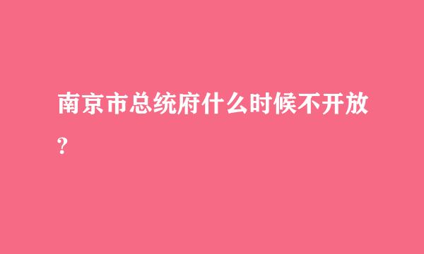 南京市总统府什么时候不开放?