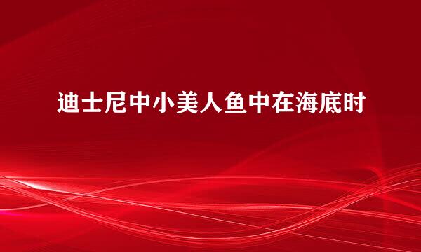迪士尼中小美人鱼中在海底时