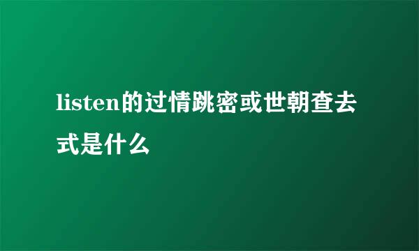 listen的过情跳密或世朝查去式是什么