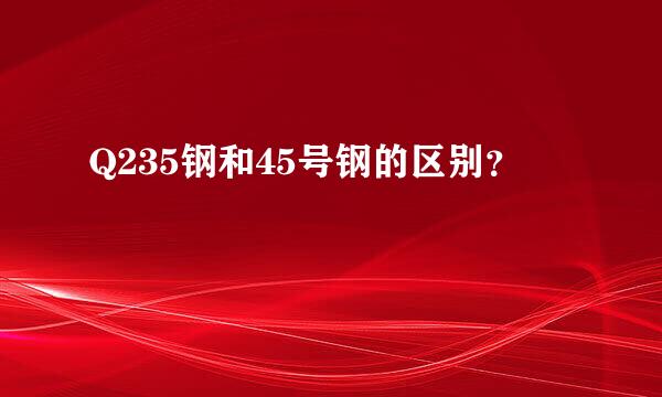 Q235钢和45号钢的区别？