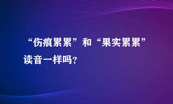 “伤痕累累”和“果实累累”读音一样吗？