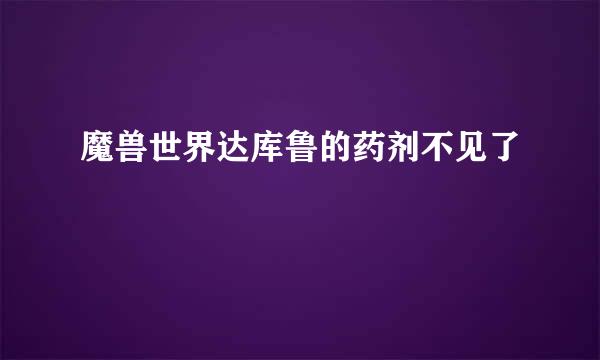 魔兽世界达库鲁的药剂不见了