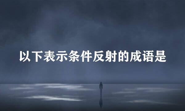 以下表示条件反射的成语是