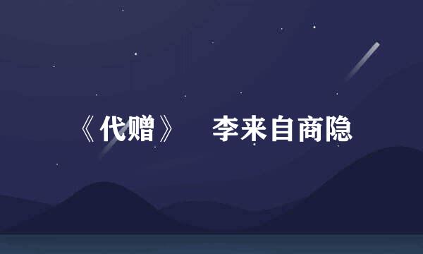 《代赠》 李来自商隐