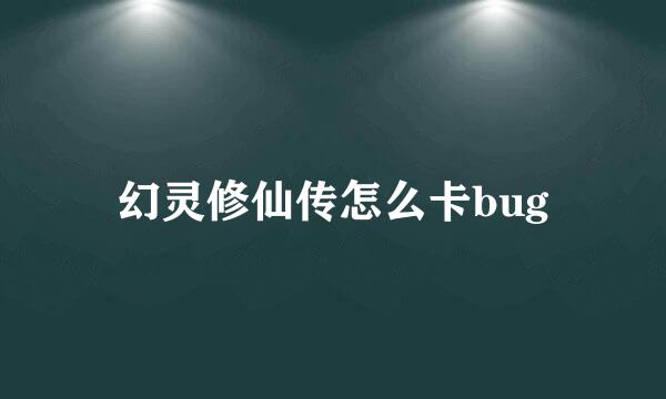 幻灵修仙传怎么卡bug