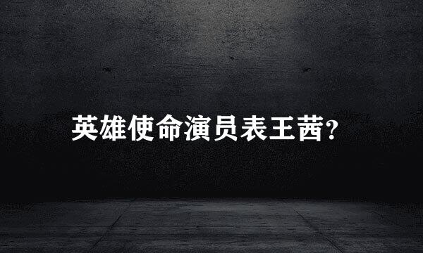 英雄使命演员表王茜？