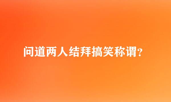 问道两人结拜搞笑称谓？