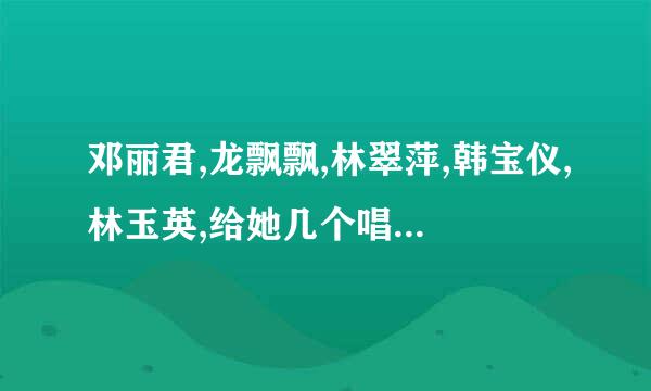 邓丽君,龙飘飘,林翠萍,韩宝仪,林玉英,给她几个唱的差不多的还有谁?谢谢