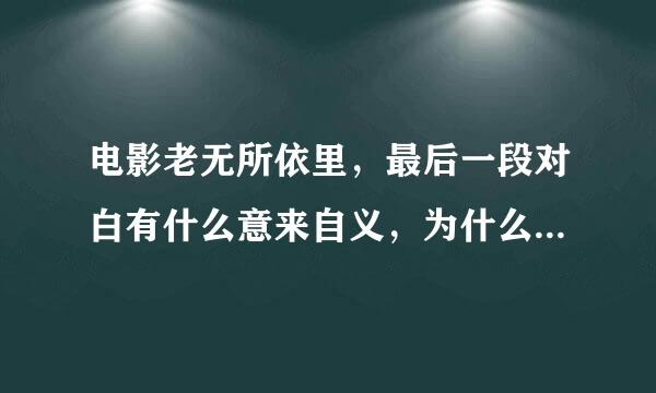 电影老无所依里，最后一段对白有什么意来自义，为什么片名叫老无所依？