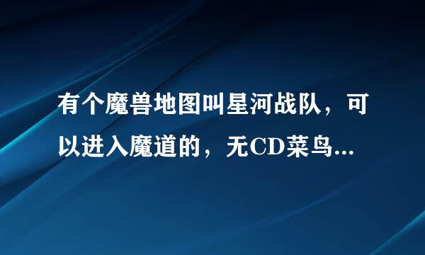 有个魔兽地图叫星河战队，可以进入魔道的，无CD菜鸟版，在图内打（支持菜鸟）可以获得装备。