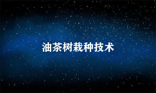 油茶树栽种技术
