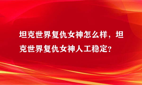 坦克世界复仇女神怎么样，坦克世界复仇女神人工稳定？