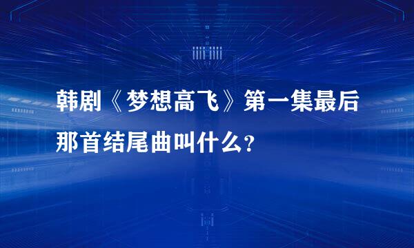韩剧《梦想高飞》第一集最后那首结尾曲叫什么？