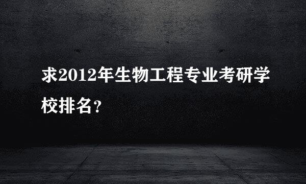 求2012年生物工程专业考研学校排名？
