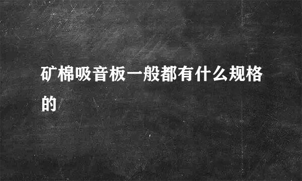 矿棉吸音板一般都有什么规格的