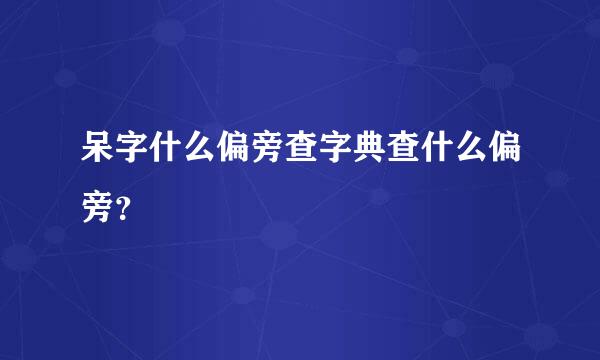 呆字什么偏旁查字典查什么偏旁？