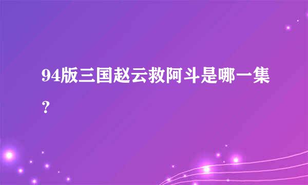 94版三国赵云救阿斗是哪一集？