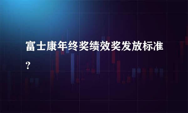富士康年终奖绩效奖发放标准？