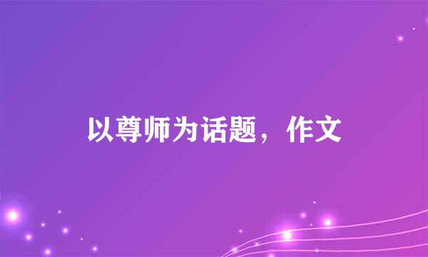 以尊师为话题，作文