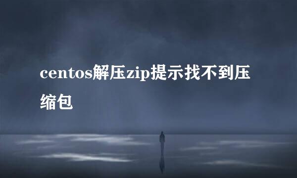 centos解压zip提示找不到压缩包