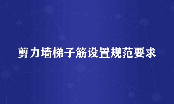 剪力墙梯子筋设置规范要求