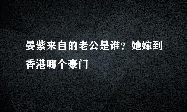 晏紫来自的老公是谁？她嫁到香港哪个豪门