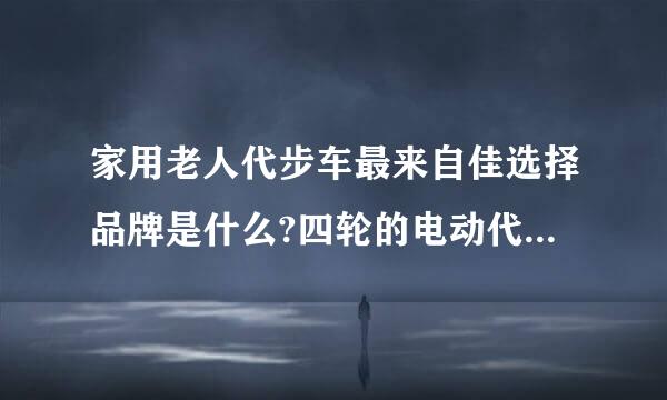 家用老人代步车最来自佳选择品牌是什么?四轮的电动代步车类型