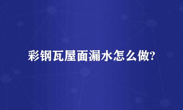 彩钢瓦屋面漏水怎么做?