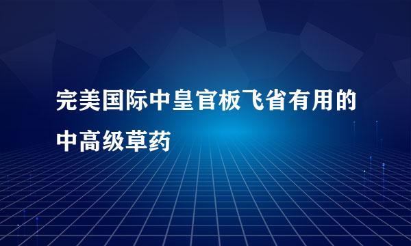 完美国际中皇官板飞省有用的中高级草药