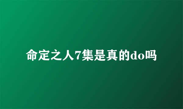 命定之人7集是真的do吗