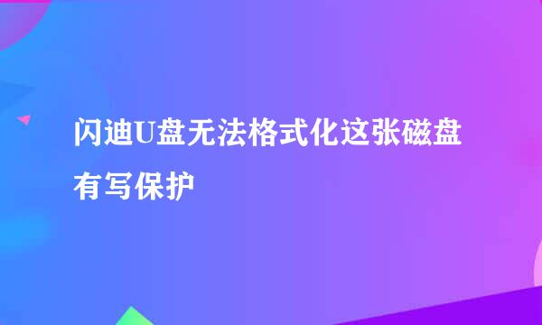 闪迪U盘无法格式化这张磁盘有写保护