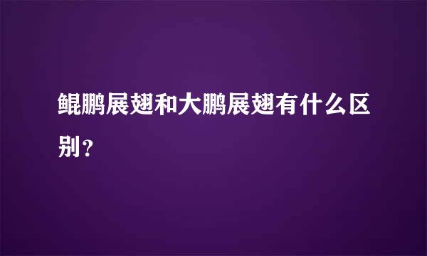 鲲鹏展翅和大鹏展翅有什么区别？
