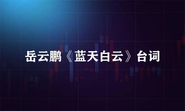 岳云鹏《蓝天白云》台词