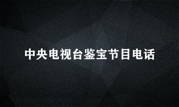 中央电视台鉴宝节目电话