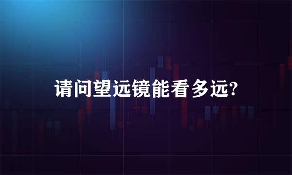 请问望远镜能看多远?