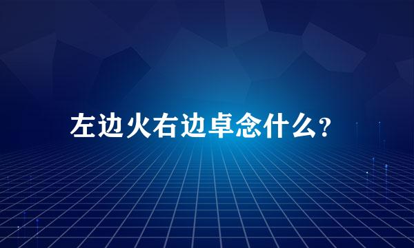 左边火右边卓念什么？