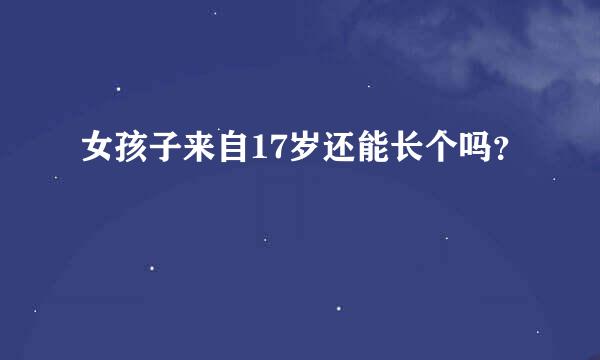 女孩子来自17岁还能长个吗？