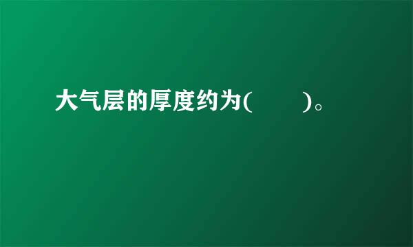 大气层的厚度约为(  )。