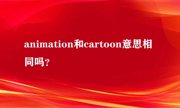 animation和cartoon意思相同吗？
