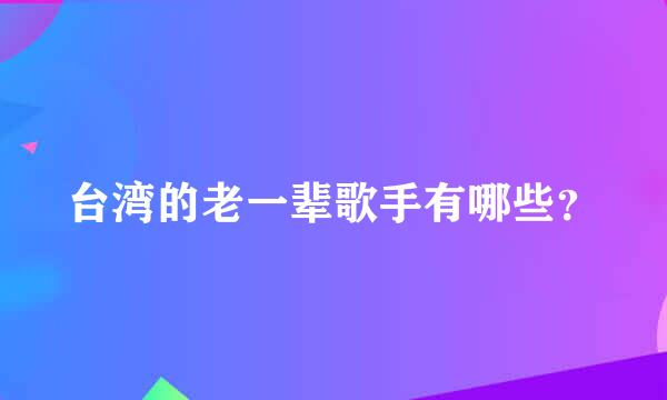 台湾的老一辈歌手有哪些？