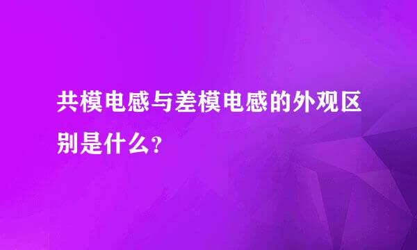 共模电感与差模电感的外观区别是什么？