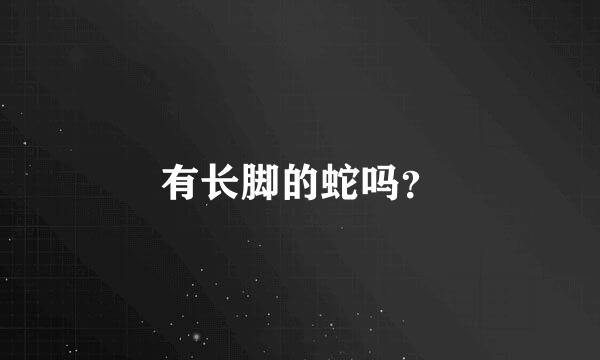 有长脚的蛇吗？